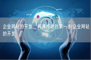 企业网站的开发，构建成功的第一步|企业网站的开发